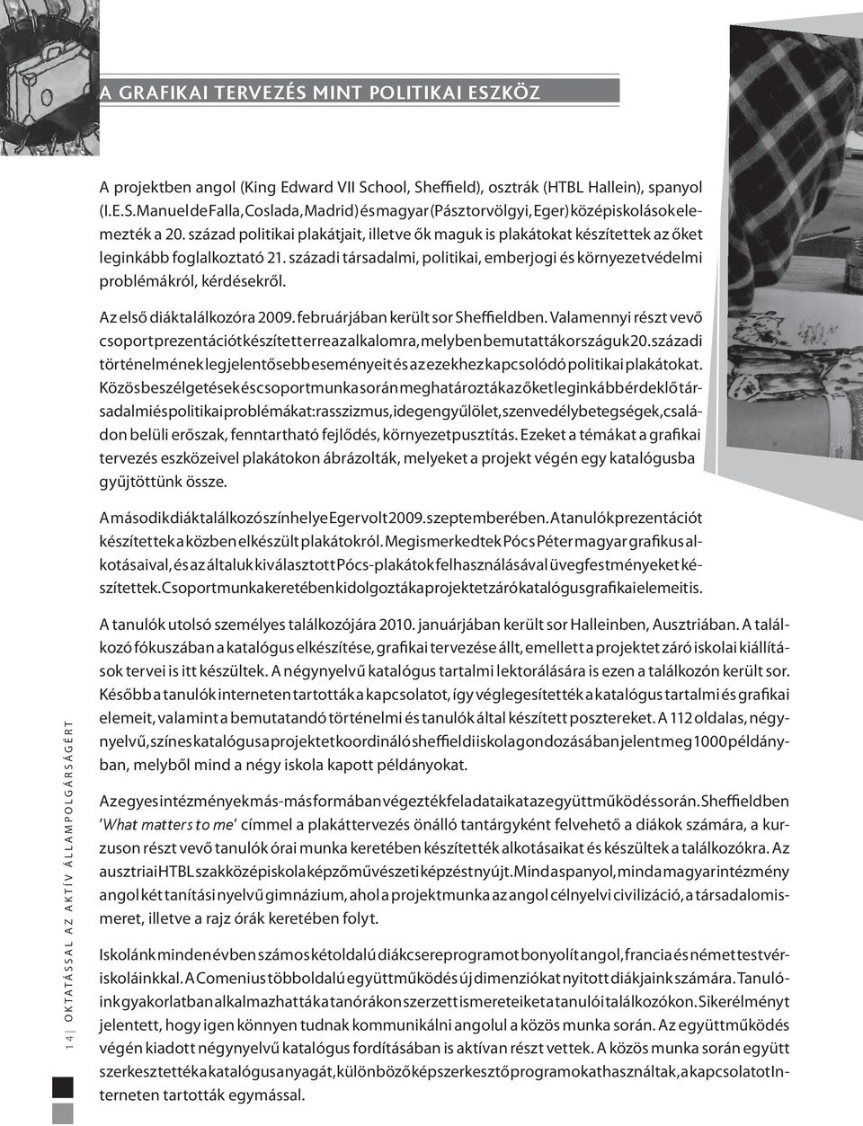 Az első diáktalálkozóra 2009. februárjában került sor Sheffieldben. Valamennyi részt vevő csoport prezentációt készített erre az alkalomra, melyben bemutatták országuk 20.