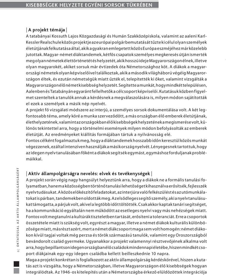 Magyar-német diáktandemek, kétfős csapatok személyes megkeresés útján ismerték meg olyan németek élettörténetét és helyzetét, akik hosszú ideje Magyarországon élnek, illetve olyan magyarokét, akiket