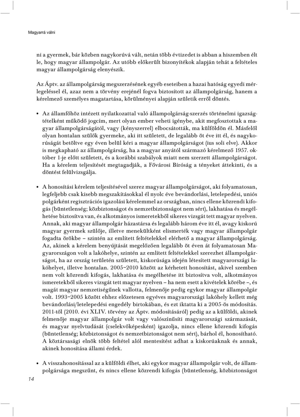 az állampolgárság megszerzésének egyéb eseteiben a hazai hatóság egyedi mérlegeléssel él, azaz nem a törvény erejénél fogva biztosított az állampolgárság, hanem a kérelmezô személyes magatartása,