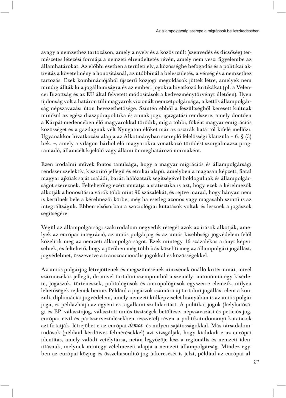 Az elôbbi esetben a területi elv, a közösségbe befogadás és a politikai aktivitás a követelmény a honosításnál, az utóbbinál a beleszületés, a vérség és a nemzethez tartozás.