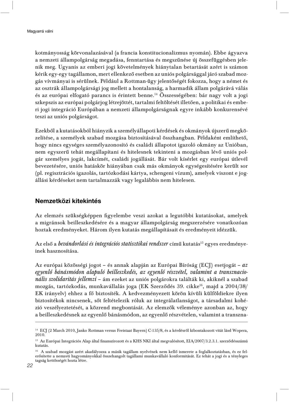 Például a Rottman-ügy jelentôségét fokozza, hogy a német és az osztrák állampolgársági jog mellett a hontalanság, a harmadik állam polgárává válás és az európai elfogató parancs is érintett benne.