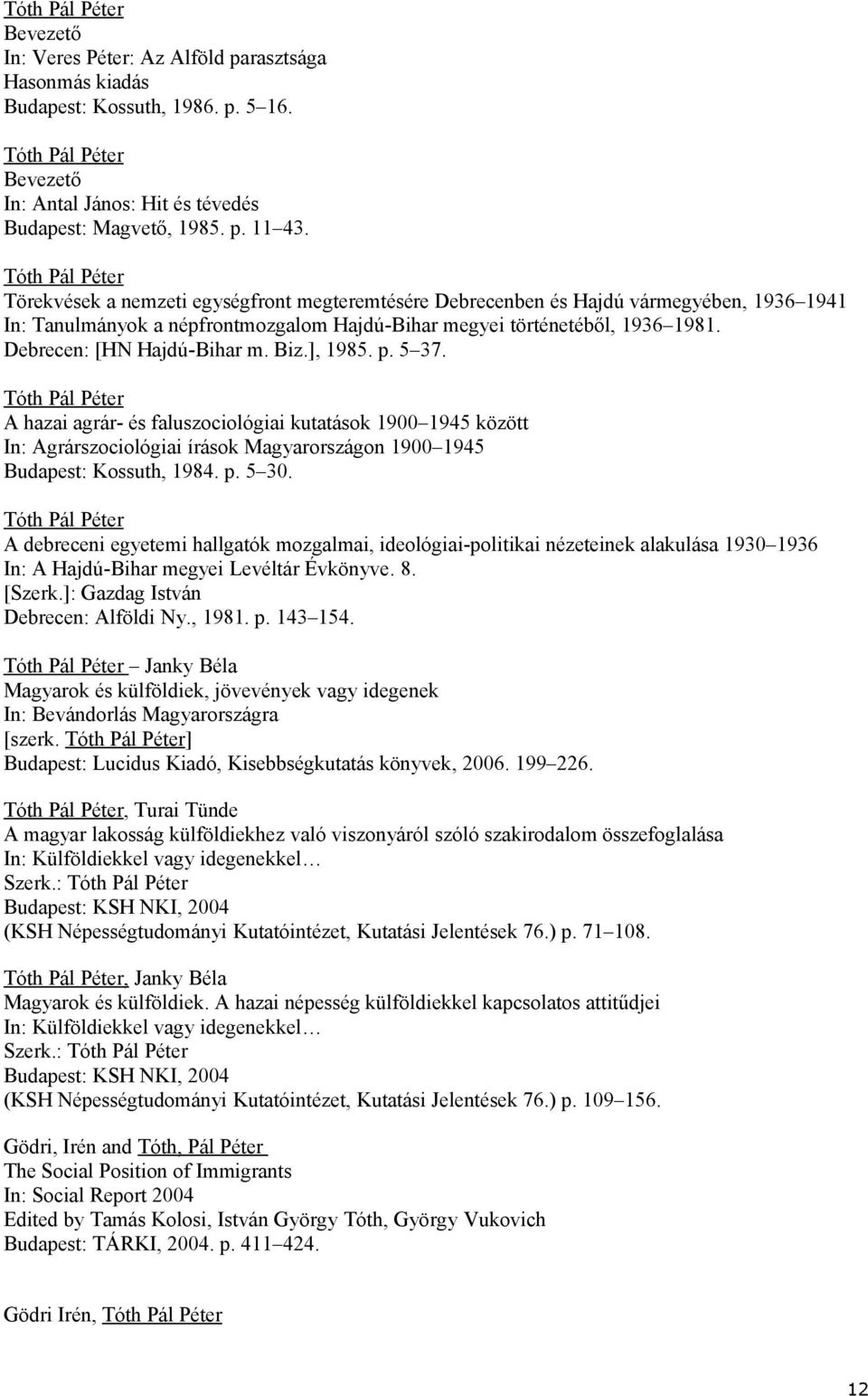 Biz.], 1985. p. 5 37. A hazai agrár- és faluszociológiai kutatások 1900 1945 között In: Agrárszociológiai írások Magyarországon 1900 1945 Budapest: Kossuth, 1984. p. 5 30.