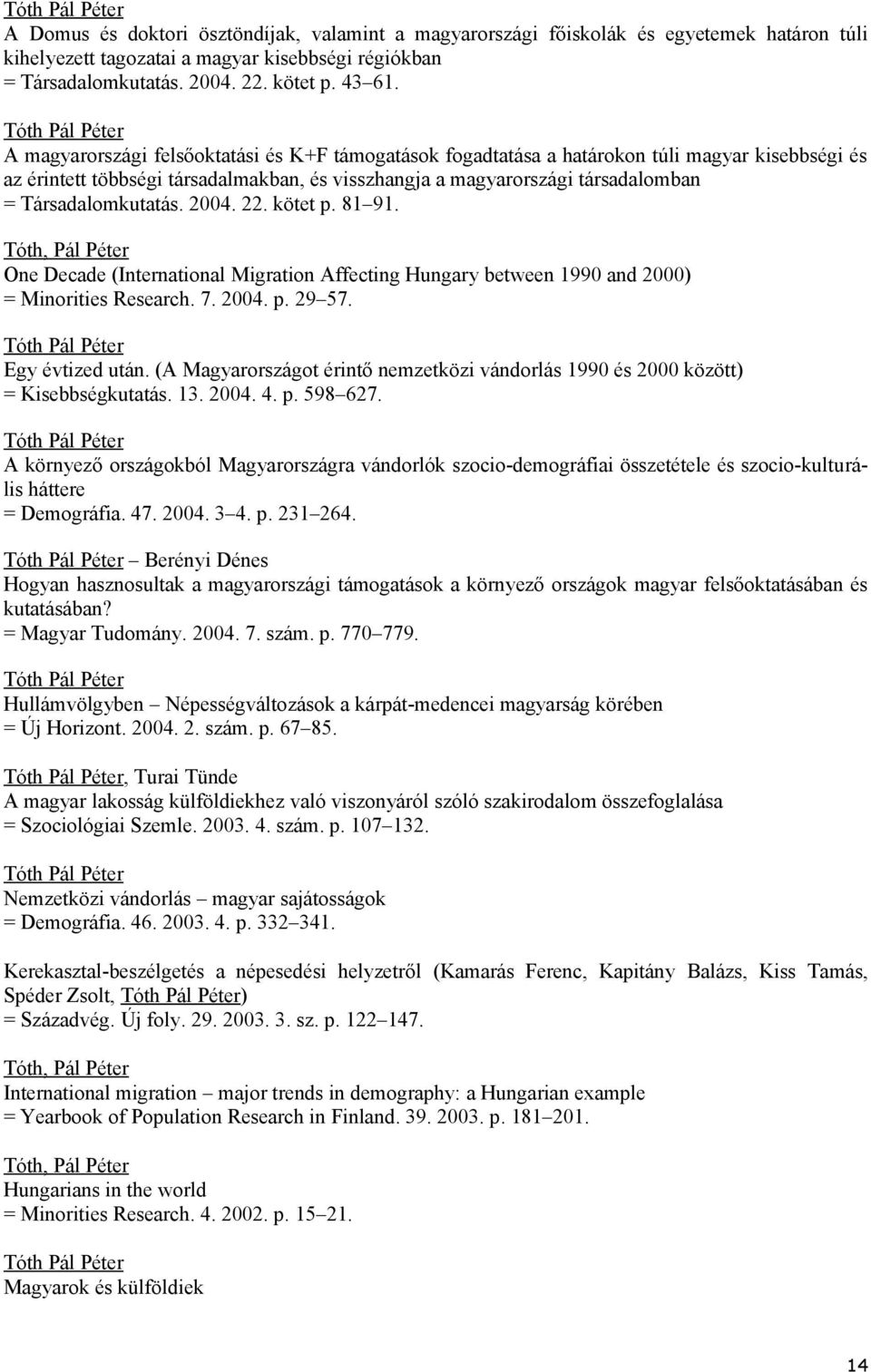 Társadalomkutatás. 2004. 22. kötet p. 81 91. Tóth, Pál Péter One Decade (International Migration Affecting Hungary between 1990 and 2000) = Minorities Research. 7. 2004. p. 29 57. Egy évtized után.