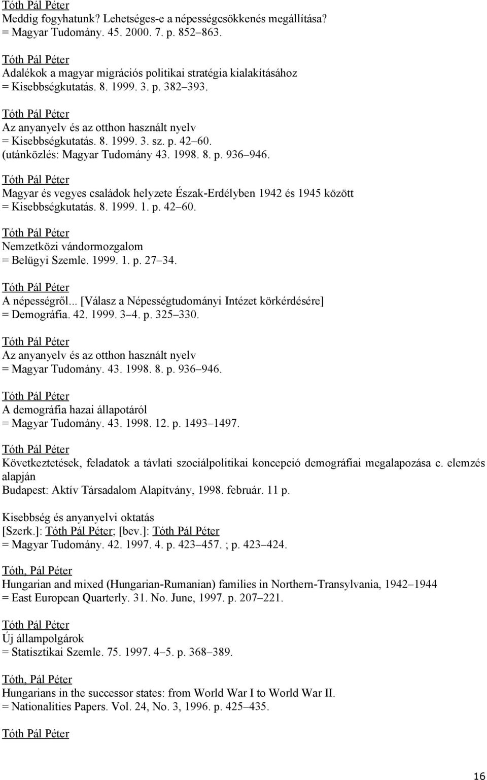 Magyar és vegyes családok helyzete Észak-Erdélyben 1942 és 1945 között = Kisebbségkutatás. 8. 1999. 1. p. 42 60. Nemzetközi vándormozgalom = Belügyi Szemle. 1999. 1. p. 27 34. A népességről.