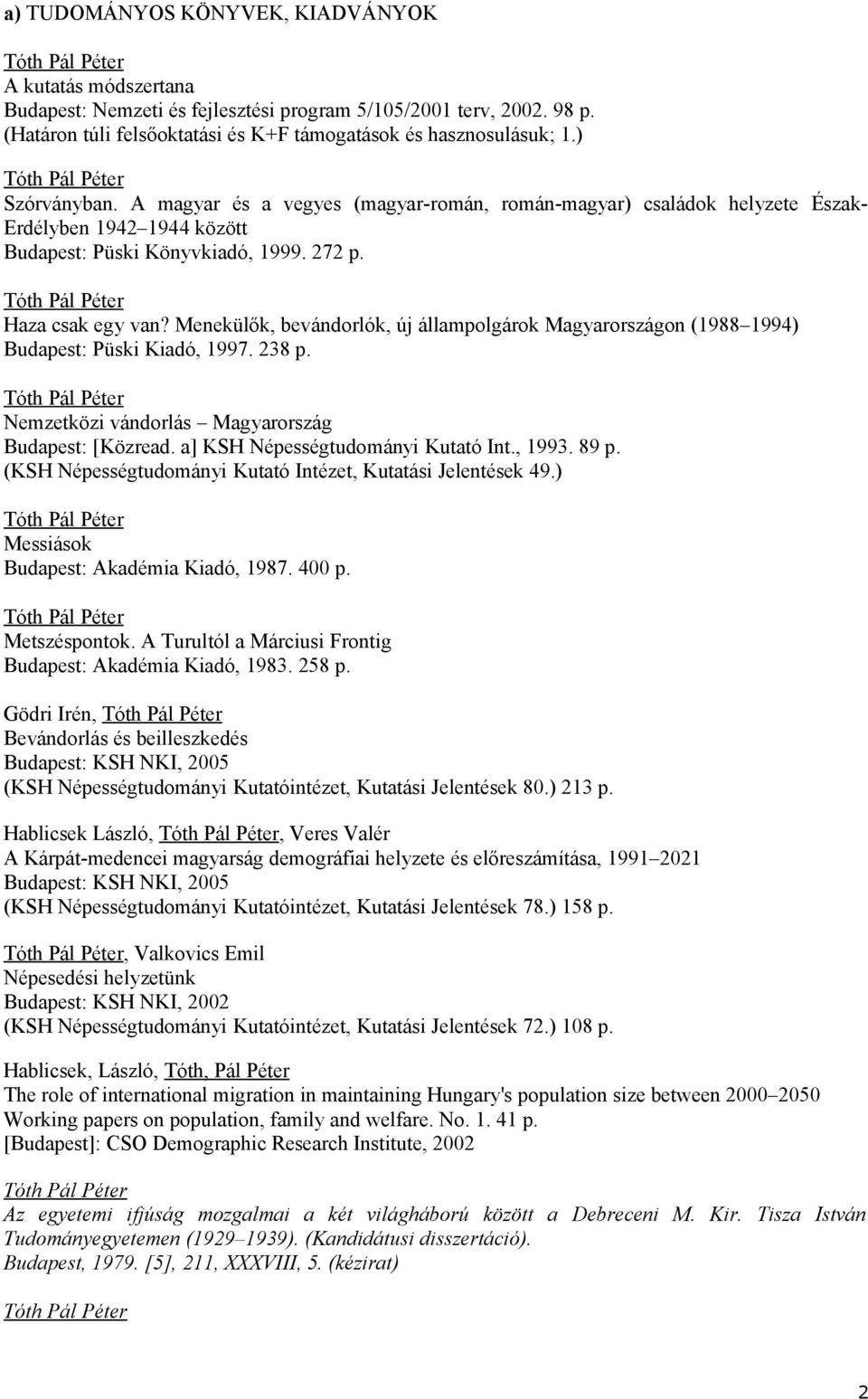 Menekülők, bevándorlók, új állampolgárok Magyarországon (1988 1994) Budapest: Püski Kiadó, 1997. 238 p. Nemzetközi vándorlás Magyarország Budapest: [Közread. a] KSH Népességtudományi Kutató Int.