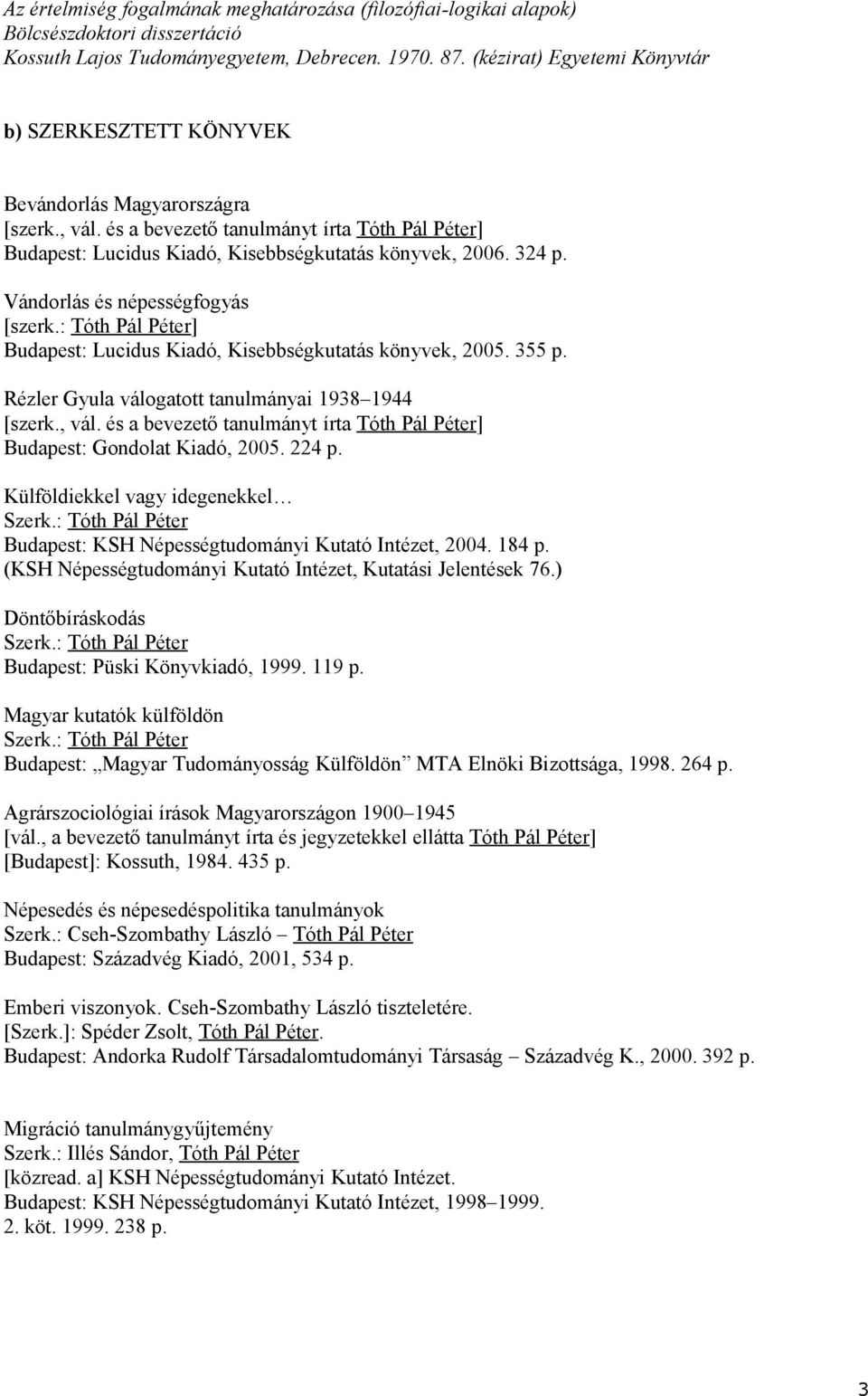 Vándorlás és népességfogyás [szerk.: ] Budapest: Lucidus Kiadó, Kisebbségkutatás könyvek, 2005. 355 p. Rézler Gyula válogatott tanulmányai 1938 1944 [szerk., vál.