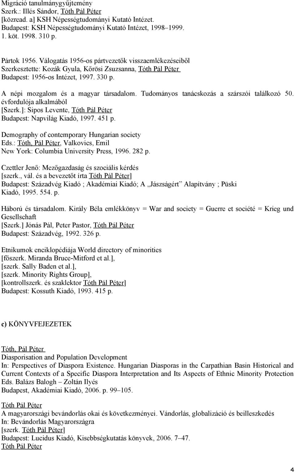 Tudományos tanácskozás a szárszói találkozó 50. évfordulója alkalmából [Szerk.]: Sipos Levente, Budapest: Napvilág Kiadó, 1997. 451 p. Demography of contemporary Hungarian society Eds.