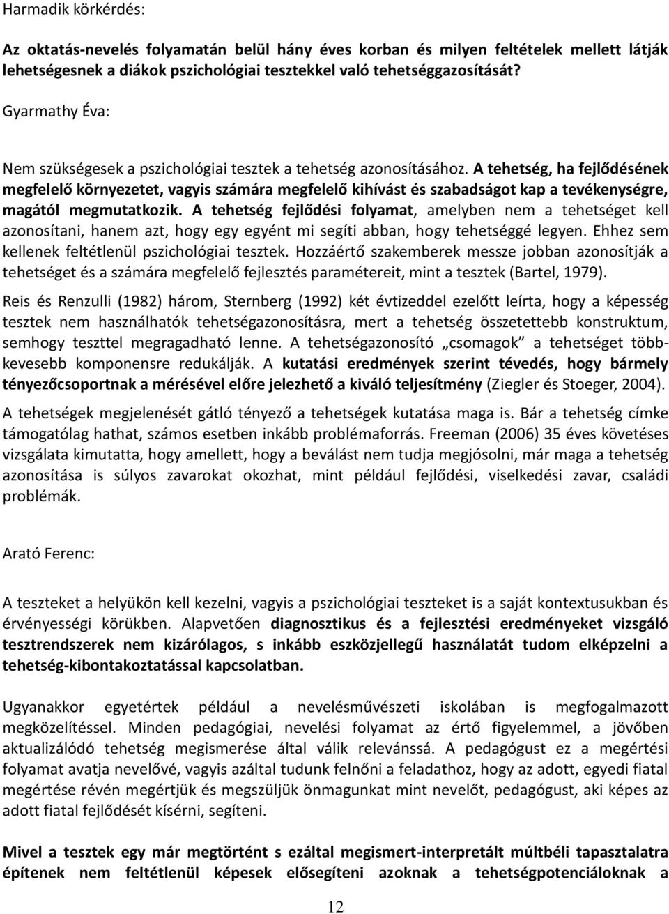 A tehetség, ha fejlődésének megfelelő környezetet, vagyis számára megfelelő kihívást és szabadságot kap a tevékenységre, magától megmutatkozik.