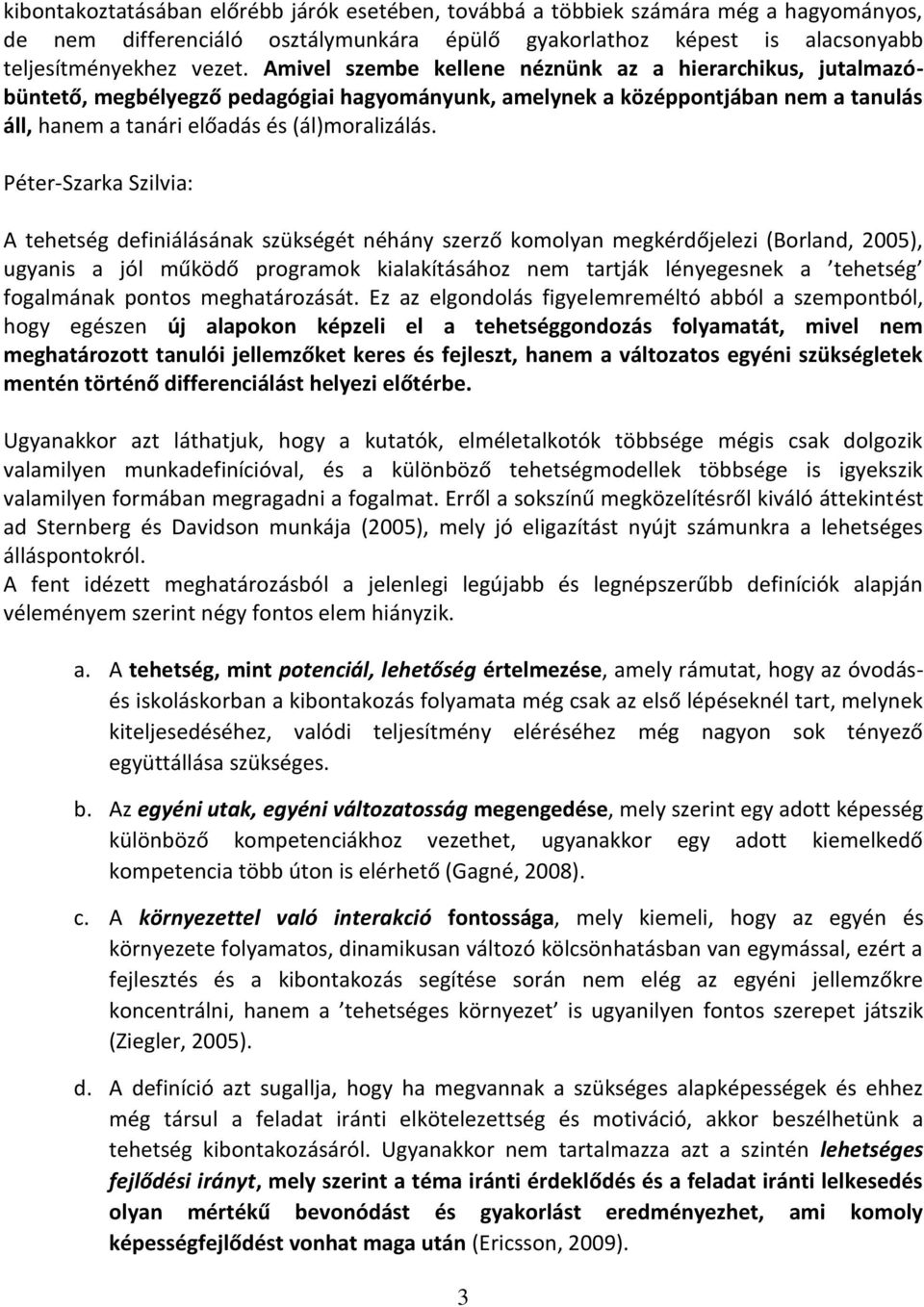 Péter-Szarka Szilvia: A tehetség definiálásának szükségét néhány szerző komolyan megkérdőjelezi (Borland, 2005), ugyanis a jól működő programok kialakításához nem tartják lényegesnek a tehetség