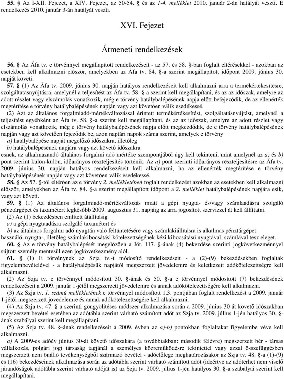 -a szerint megállapított idıpont 2009. június 30. napját követi. 57. (1) Az Áfa tv. 2009. június 30. napján hatályos rendelkezéseit kell alkalmazni arra a termékértékesítésre, szolgáltatásnyújtásra, amelynél a teljesítést az Áfa tv.