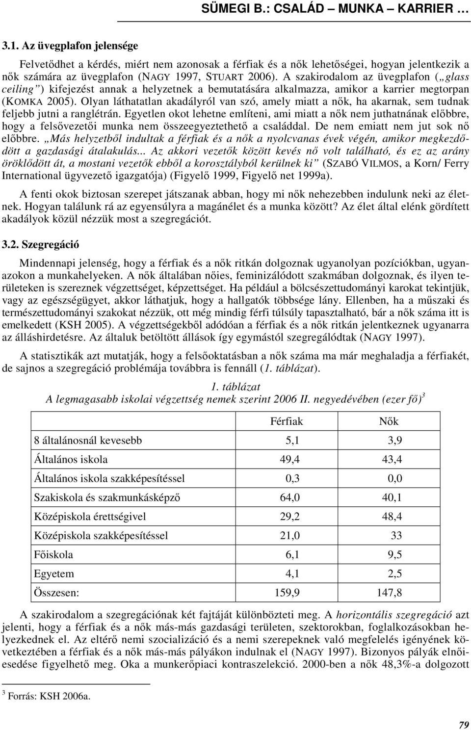 Olyan láthatatlan akadályról van szó, amely miatt a nık, ha akarnak, sem tudnak feljebb jutni a ranglétrán.