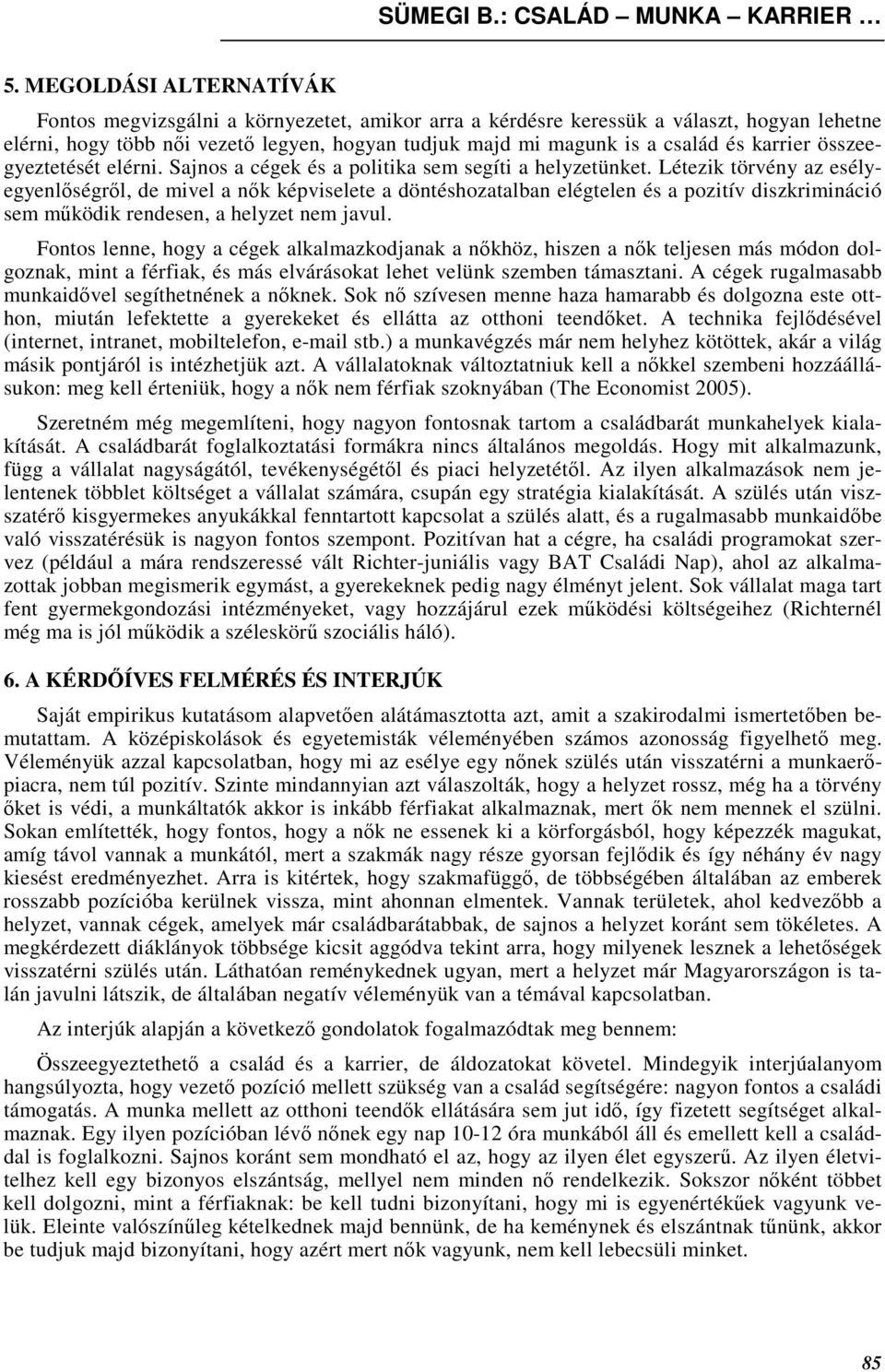 Létezik törvény az esélyegyenlıségrıl, de mivel a nık képviselete a döntéshozatalban elégtelen és a pozitív diszkrimináció sem mőködik rendesen, a helyzet nem javul.