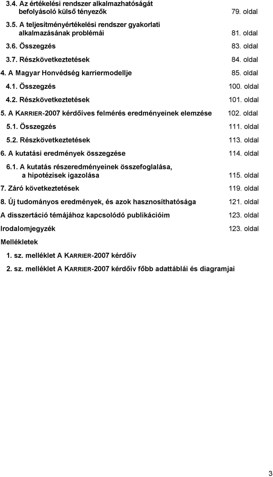 oldal 5.2. Részkövetkeztetések 113. oldal 6. A kutatási eredmények összegzése 114. oldal 6.1. A kutatás részeredményeinek összefoglalása, a hipotézisek igazolása 115. oldal 7.