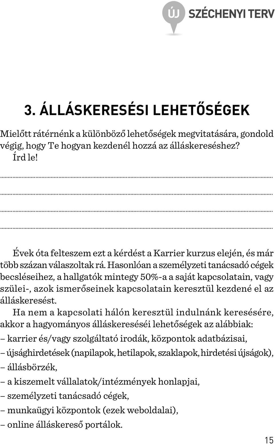 Hasonlóan a személyzeti tanácsadó cégek becsléseihez, a hallgatók mintegy 50%-a a saját kapcsolatain, vagy szülei-, azok ismerõseinek kapcsolatain keresztül kezdené el az álláskeresést.