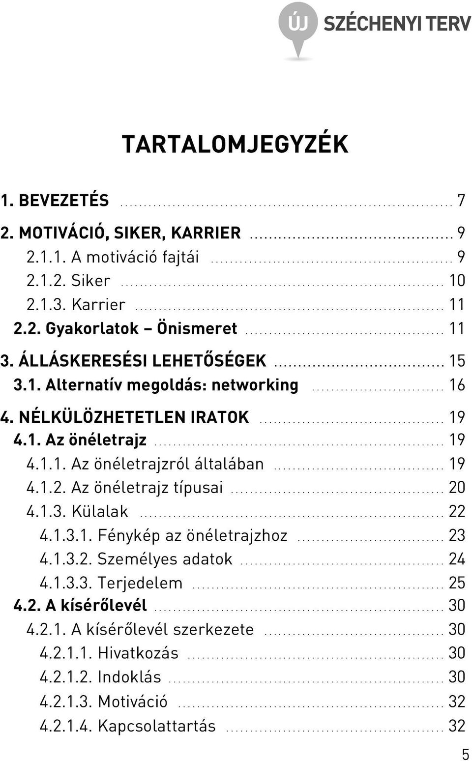 2. Gyakorlatok Önismeret.......................................... 11 3. ÁLLÁSKERESÉSI LEHETÕSÉGEK.................................... 15 3.1. Alternatív megoldás: networking............................ 16 4.