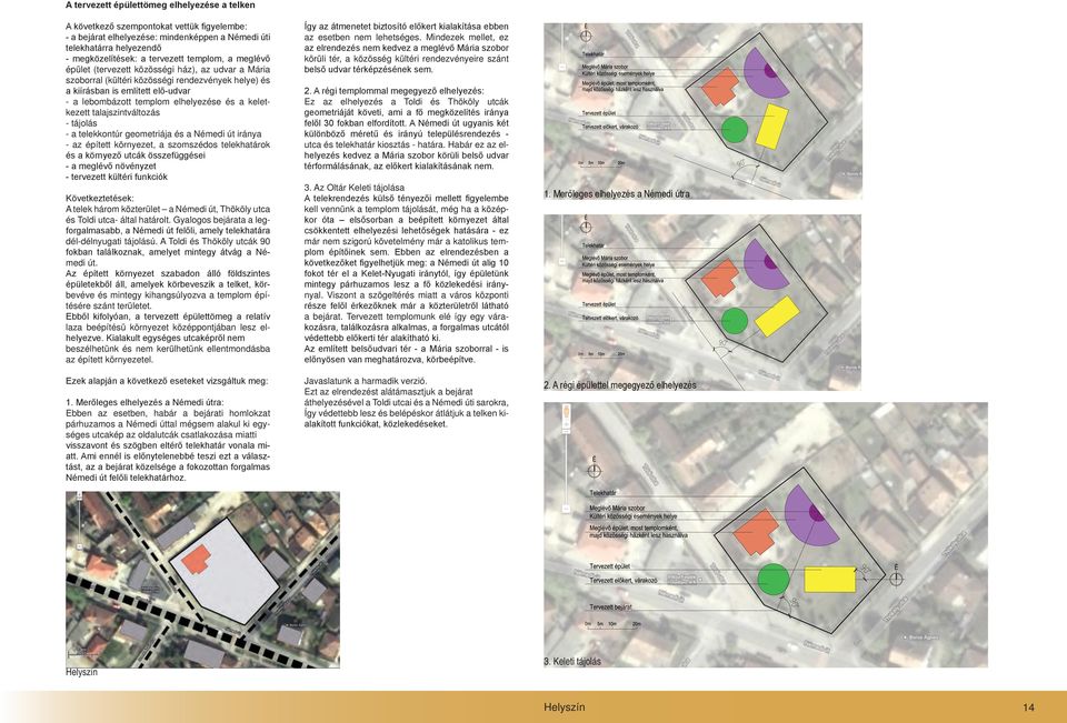 keletkezett talajszintváltozás - tájolás - a telekkontúr geometriája és a Némedi út iránya - az épített környezet, a szomszédos telekhatárok és a környező utcák összefüggései - a meglévő növényzet -