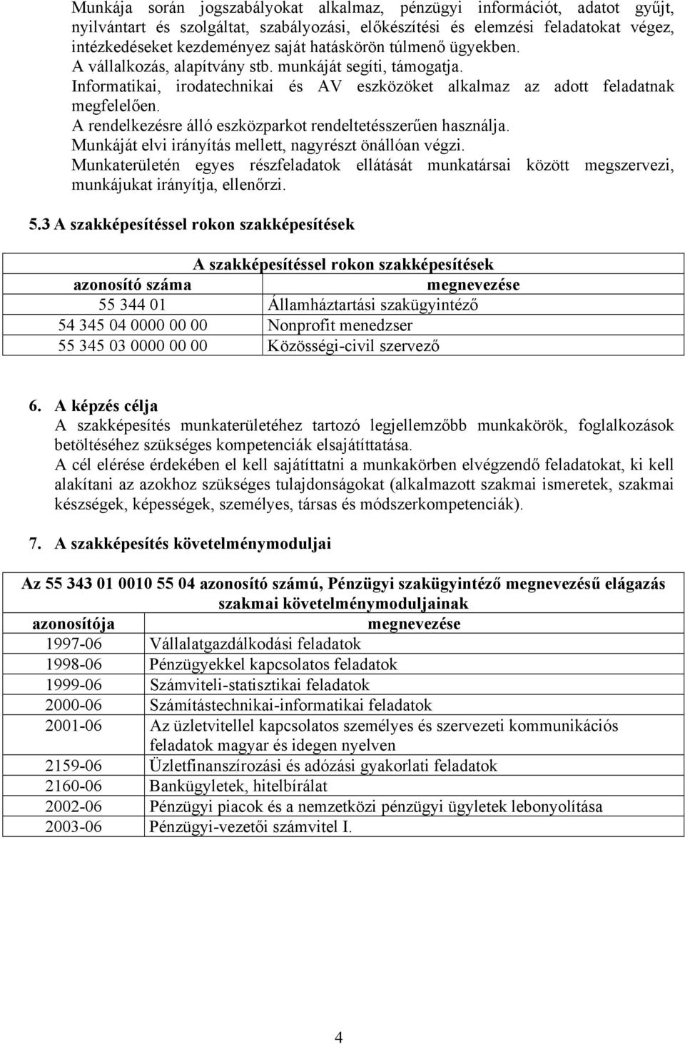 A rendelkezésre álló eszközparkot rendeltetésszerűen használja. Munkáját elvi irányítás mellett, nagyrészt önállóan végzi.