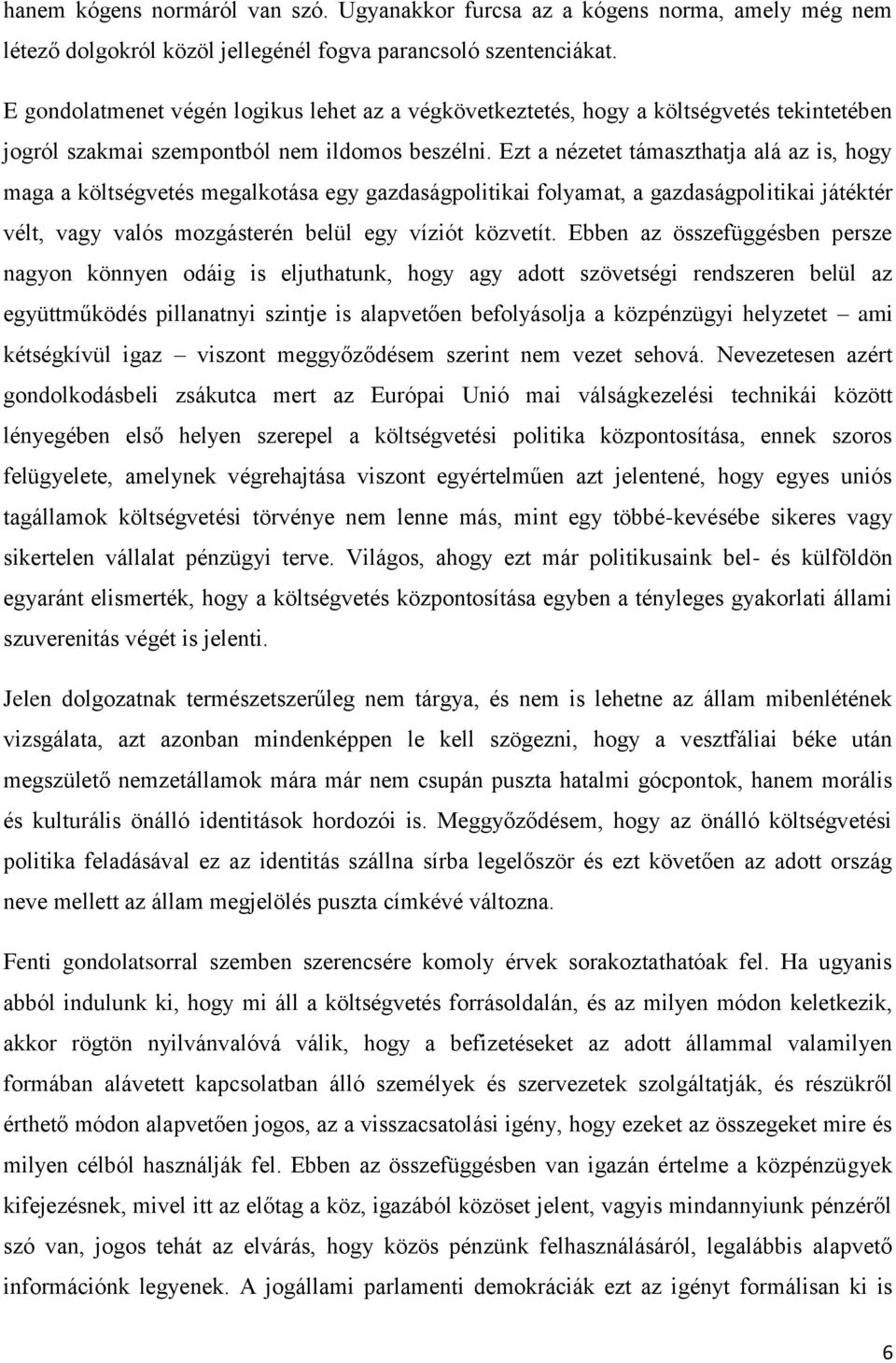 Ezt a nézetet támaszthatja alá az is, hogy maga a költségvetés megalkotása egy gazdaságpolitikai folyamat, a gazdaságpolitikai játéktér vélt, vagy valós mozgásterén belül egy víziót közvetít.