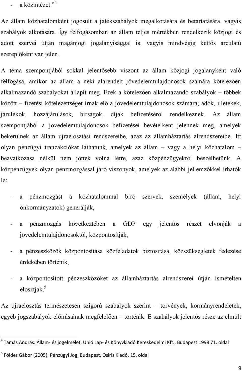 A téma szempontjából sokkal jelentősebb viszont az állam közjogi jogalanyként való felfogása, amikor az állam a neki alárendelt jövedelemtulajdonosok számára kötelezően alkalmazandó szabályokat