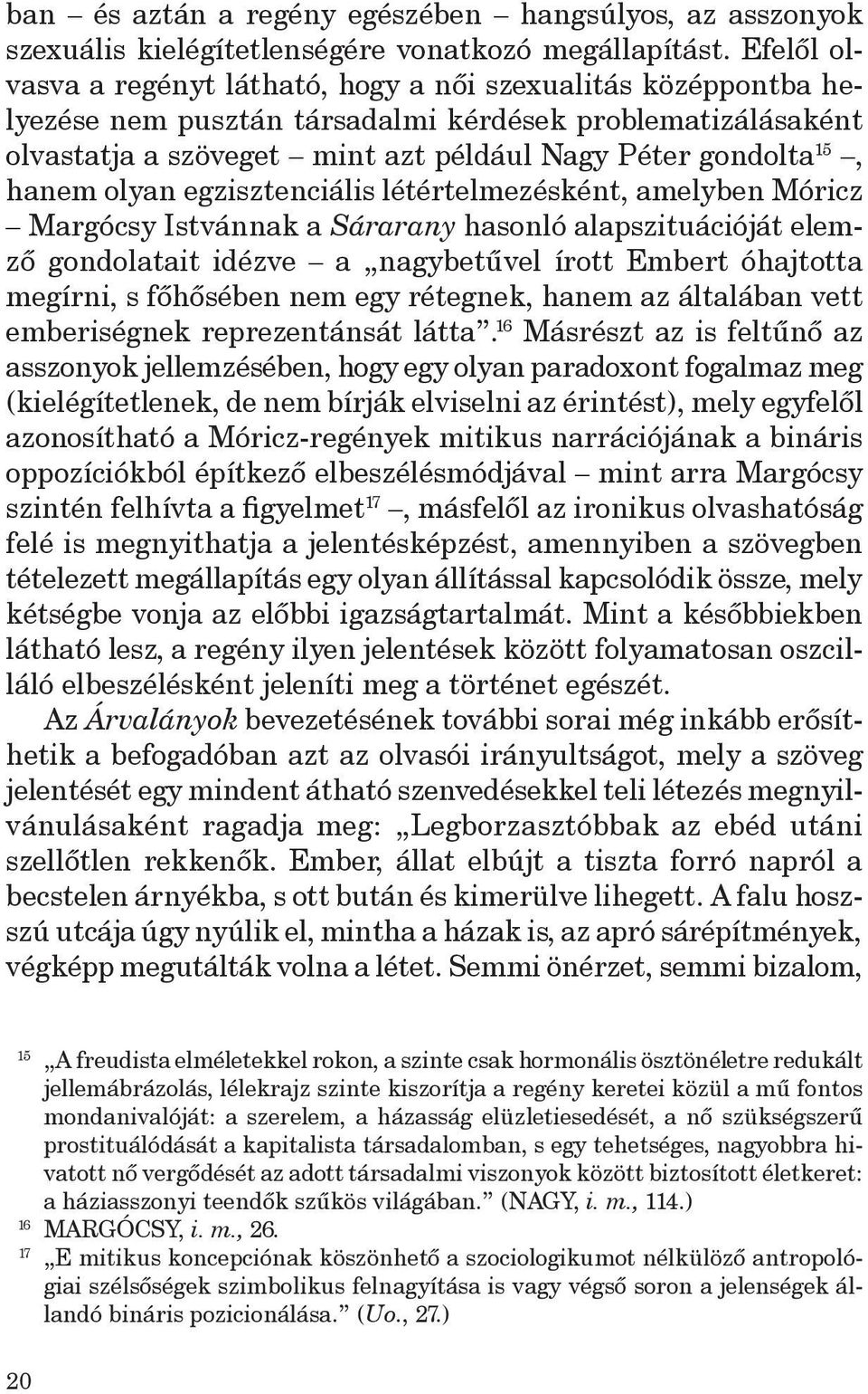 hanem olyan egzisztenciális létértelmezésként, amelyben Móricz Margócsy Istvánnak a Sárarany hasonló alapszituációját elemző gondolatait idézve a nagybetűvel írott Embert óhajtotta megírni, s