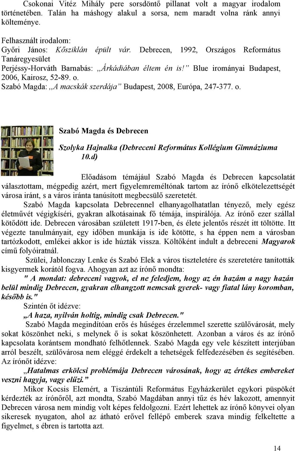 Blue irományai Budapest, 2006, Kairosz, 52-89. o. Szabó Magda:,,A macskák szerdája Budapest, 2008, Európa, 247-377. o. Szabó Magda és Debrecen Szolyka Hajnalka (Debreceni Református Kollégium Gimnáziuma 10.