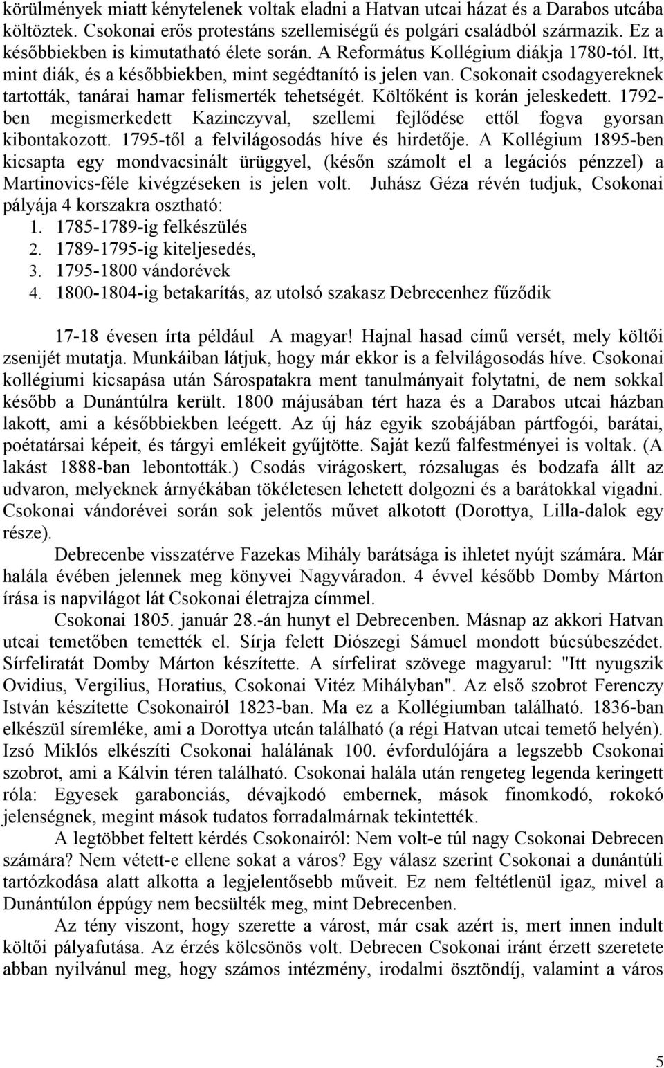 Csokonait csodagyereknek tartották, tanárai hamar felismerték tehetségét. Költőként is korán jeleskedett. 1792- ben megismerkedett Kazinczyval, szellemi fejlődése ettől fogva gyorsan kibontakozott.