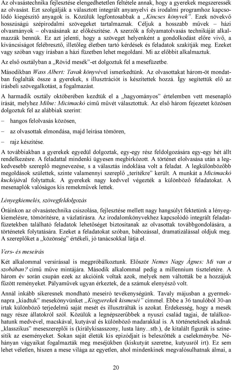 Ezek növekvő hosszúságú szépirodalmi szövegeket tartalmaznak. Céljuk a hosszabb művek házi olvasmányok olvasásának az előkészítése. A szerzők a folyamatolvasás technikáját alkalmazzák bennük.