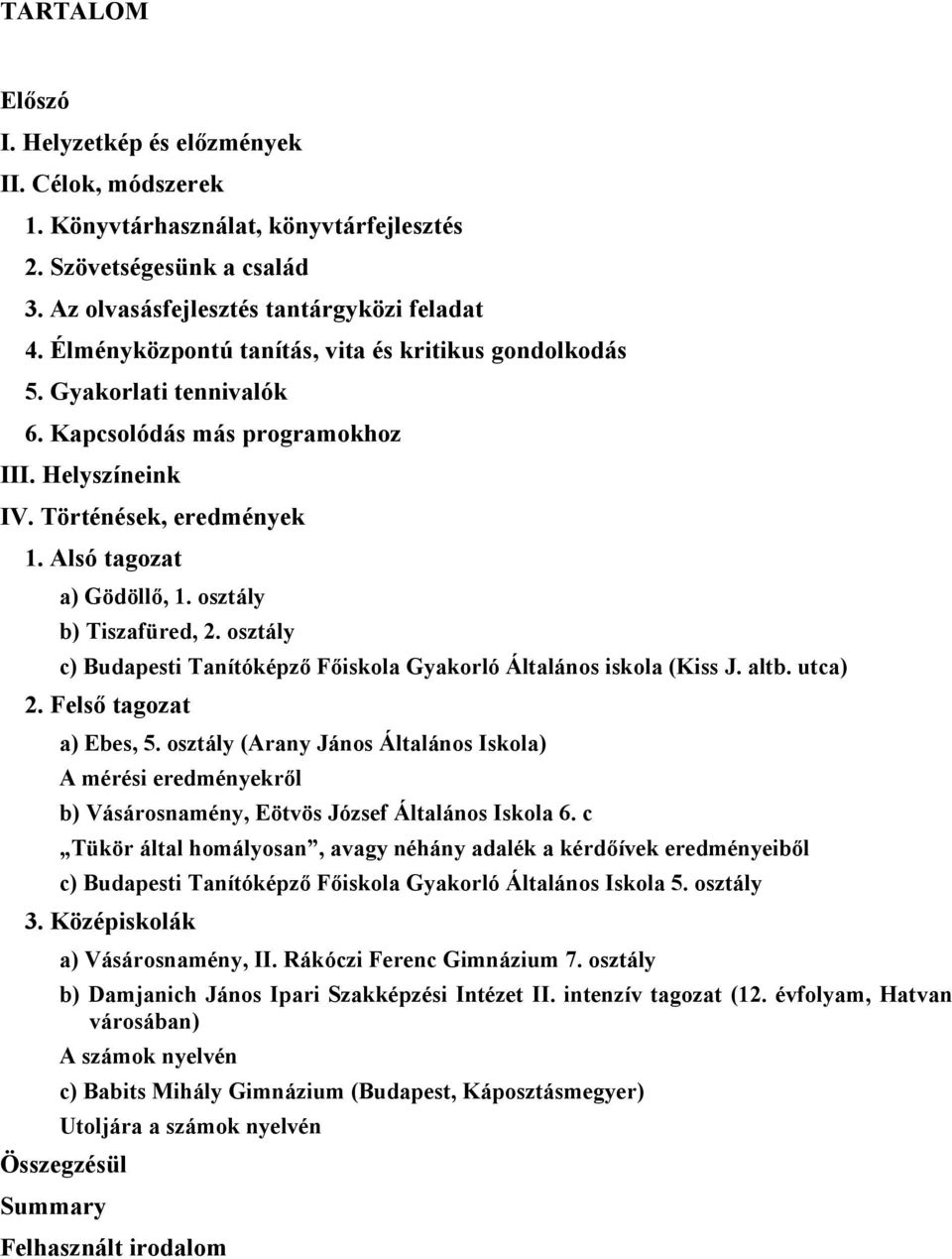 osztály b) Tiszafüred, 2. osztály c) Budapesti Tanítóképző Főiskola Gyakorló Általános iskola (Kiss J. altb. utca) 2. Felső tagozat a) Ebes, 5.