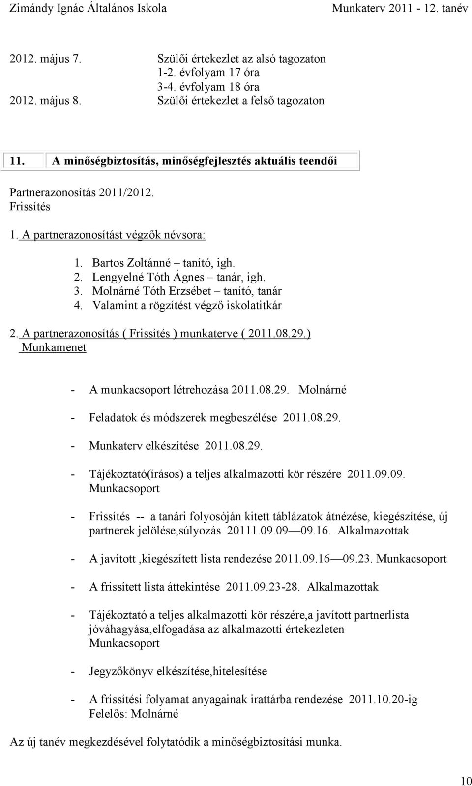 Bartos Zoltánné tanító, igh. 2. Lengyelné Tóth Ágnes tanár, igh. 3. Molnárné Tóth Erzsébet tanító, tanár 4. Valamint a rögzítést végző iskolatitkár 2.