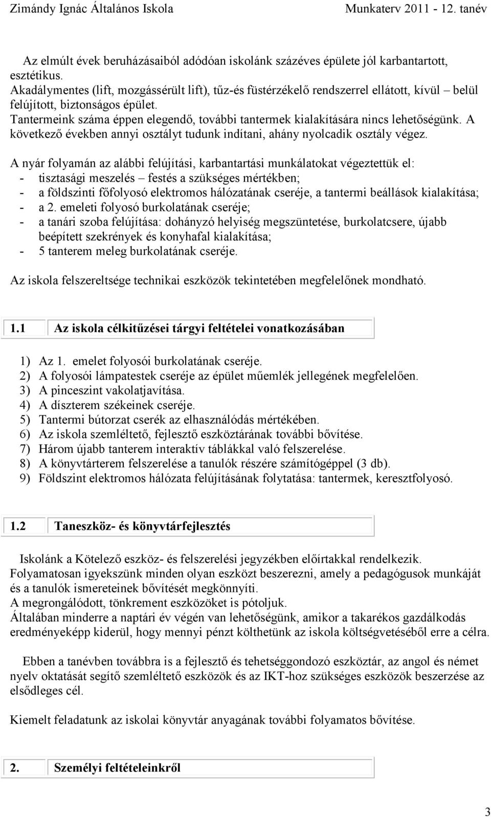 Tantermeink száma éppen elegendő, további tantermek kialakítására nincs lehetőségünk. A következő években annyi osztályt tudunk indítani, ahány nyolcadik osztály végez.