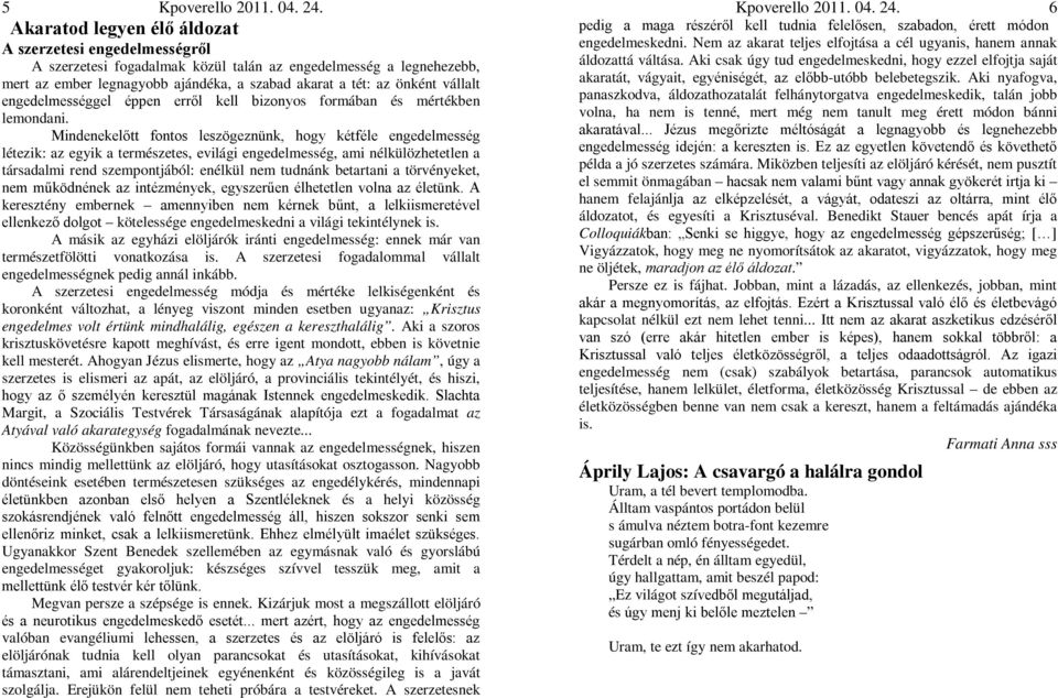 Mindenekelőtt fontos leszögeznünk, hogy kétféle engedelmesség létezik: az egyik a természetes, evilági engedelmesség, ami nélkülözhetetlen a társadalmi rend szempontjából: enélkül nem tudnánk