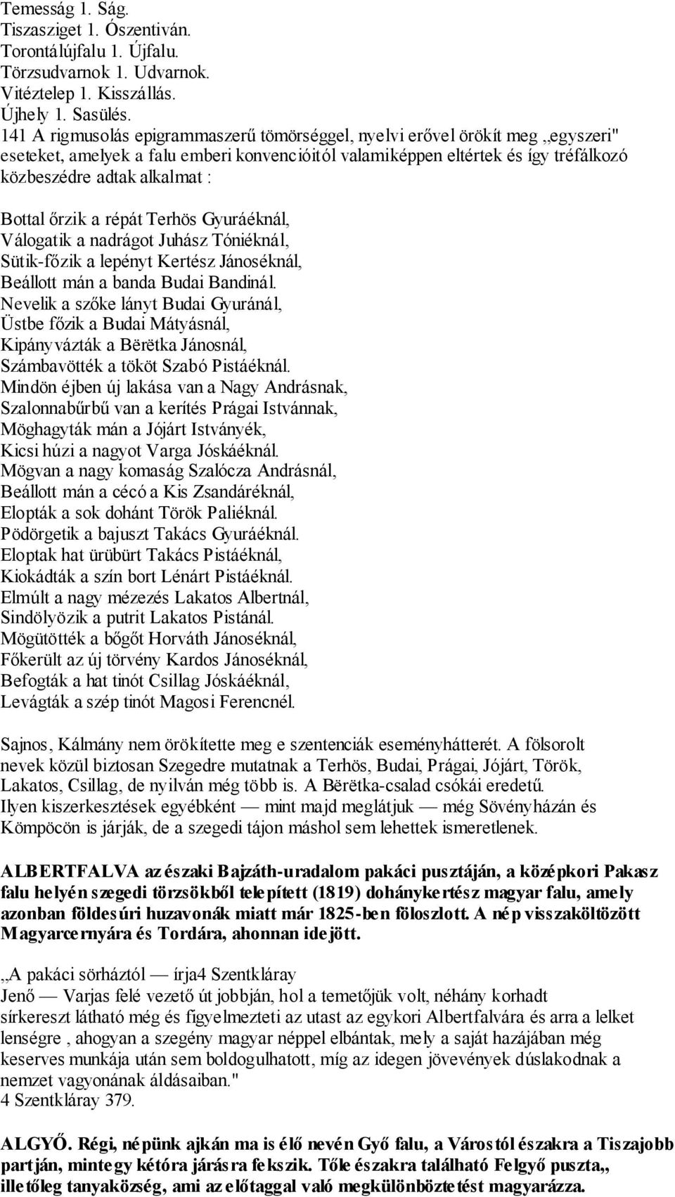 Bottal őrzik a répát Terhös Gyuráéknál, Válogatik a nadrágot Juhász Tóniéknál, Sütik-főzik a lepényt Kertész Jánoséknál, Beállott mán a banda Budai Bandinál.