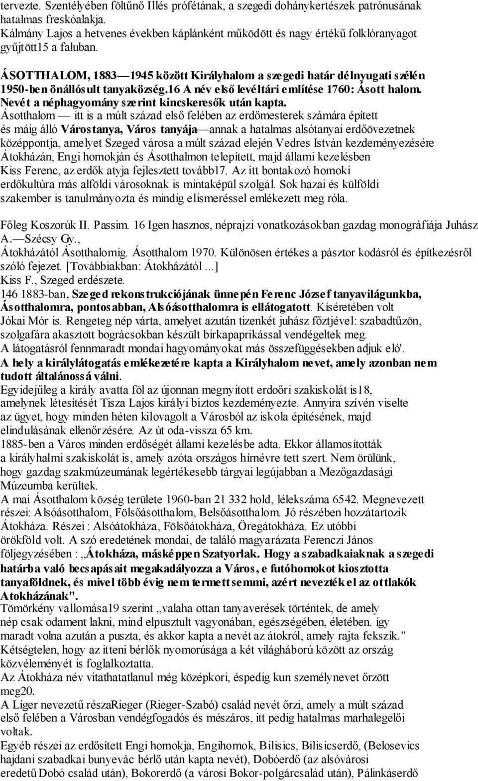 ÁSOTTHALOM, 1883 1945 között Királyhalom a szegedi határ délnyugati szélén 1950-ben önállósult tanyaközség.16 A név első levéltári említése 1760: Ásott halom.