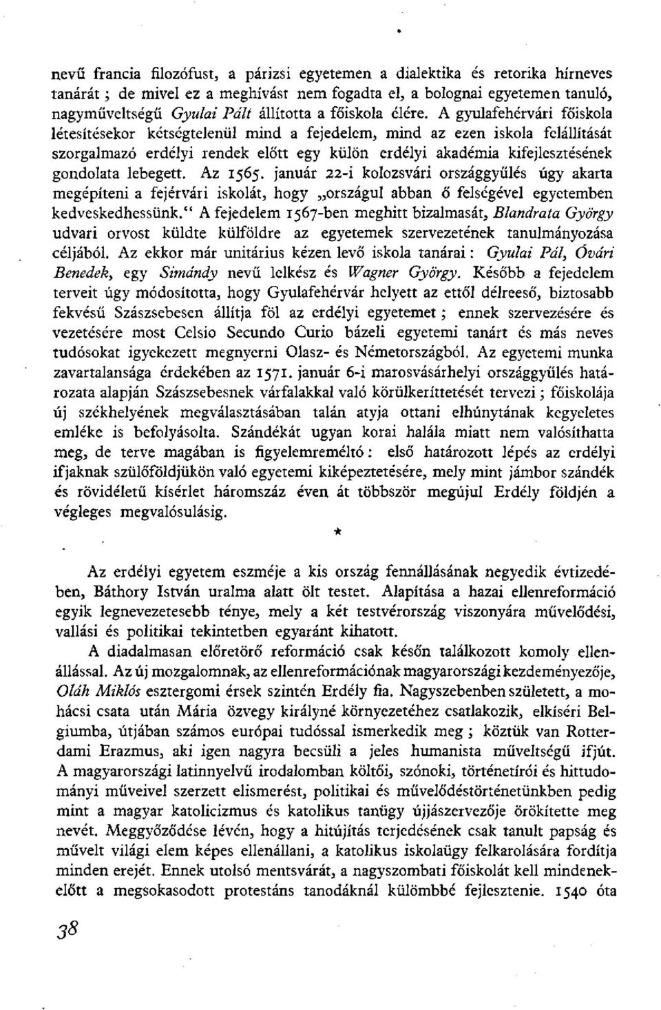 A gyulafehérvári főiskola létesítésekor kétségtelenül mind a fejedelem, mind az ezen iskola felállítását szorgalmazó erdélyi rendek előtt egy külön erdélyi akadémia kifejlesztésének gondolata