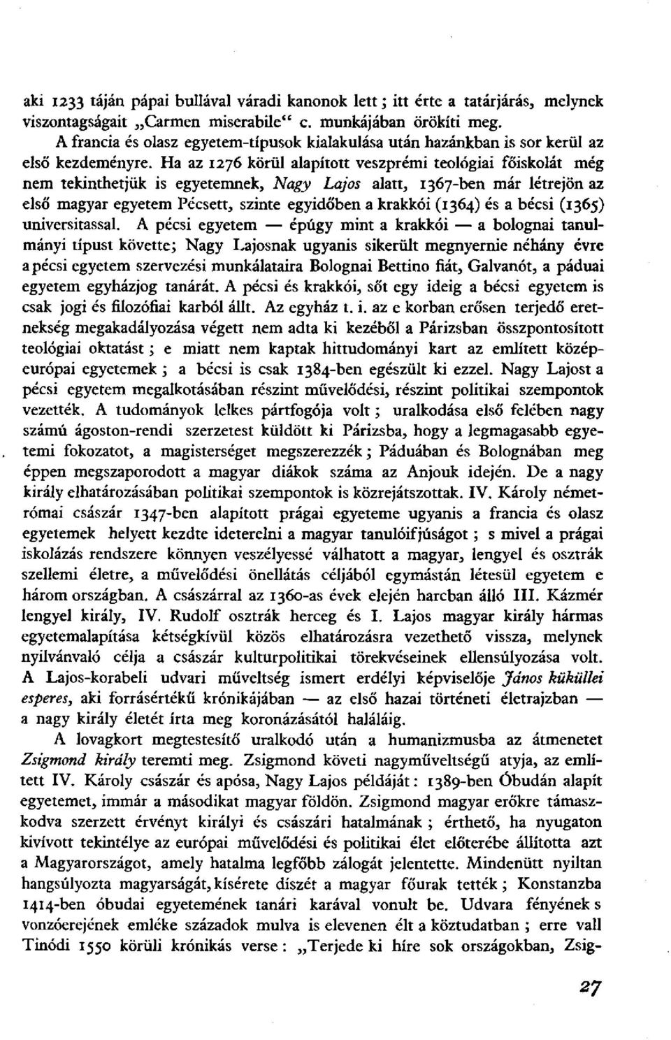 Ha az 1276 körül alapított veszprémi teológiai főiskolát még nem tekinthetjük is egyetemnek, Nagy Lajos alatt, 1367-ben már létrejön az első magyar egyetem Pécsett, szinte egyidőben a krakkói (1364)