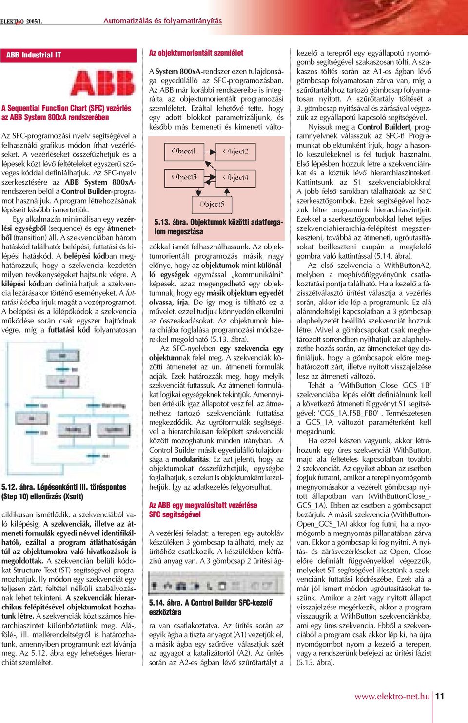 írhat vezérléseket. A vezérléseket összefûzhetjük és a lépesek közt lévô feltételeket egyszerû szöveges kóddal definiálhatjuk.