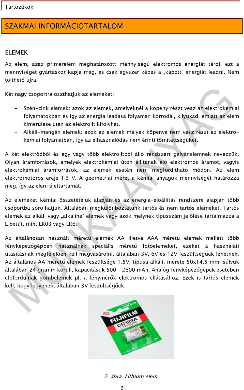 Két nagy csoportra oszthatjuk az elemeket: - Szén-cink elemek: azok az elemek, amelyeknél a köpeny részt vesz az elektrokémiai folyamatokban és így az energia leadása folyamán korrodál, kilyukad,