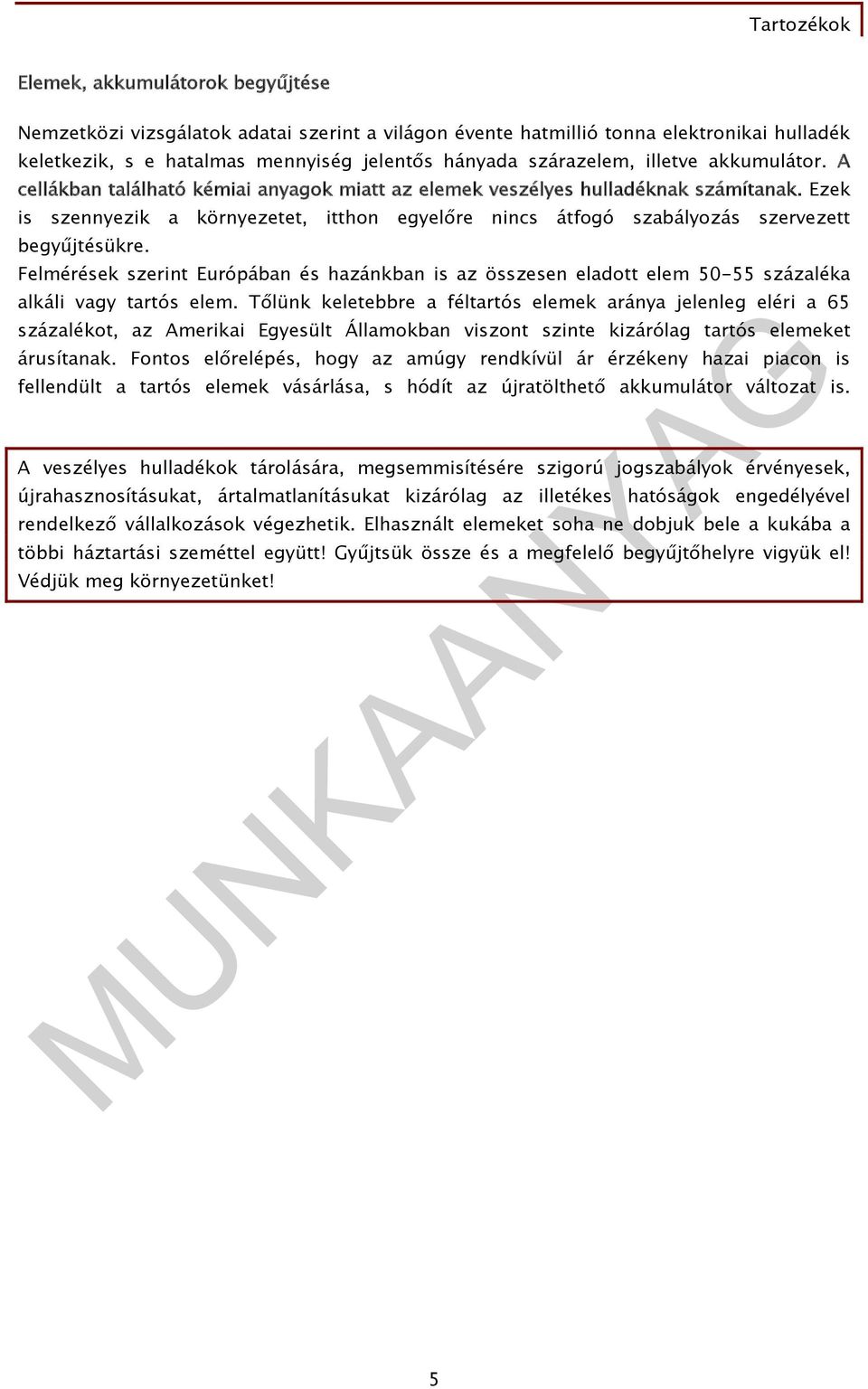 Felmérések szerint Európában és hazánkban is az összesen eladott elem 50-55 százaléka alkáli vagy tartós elem.