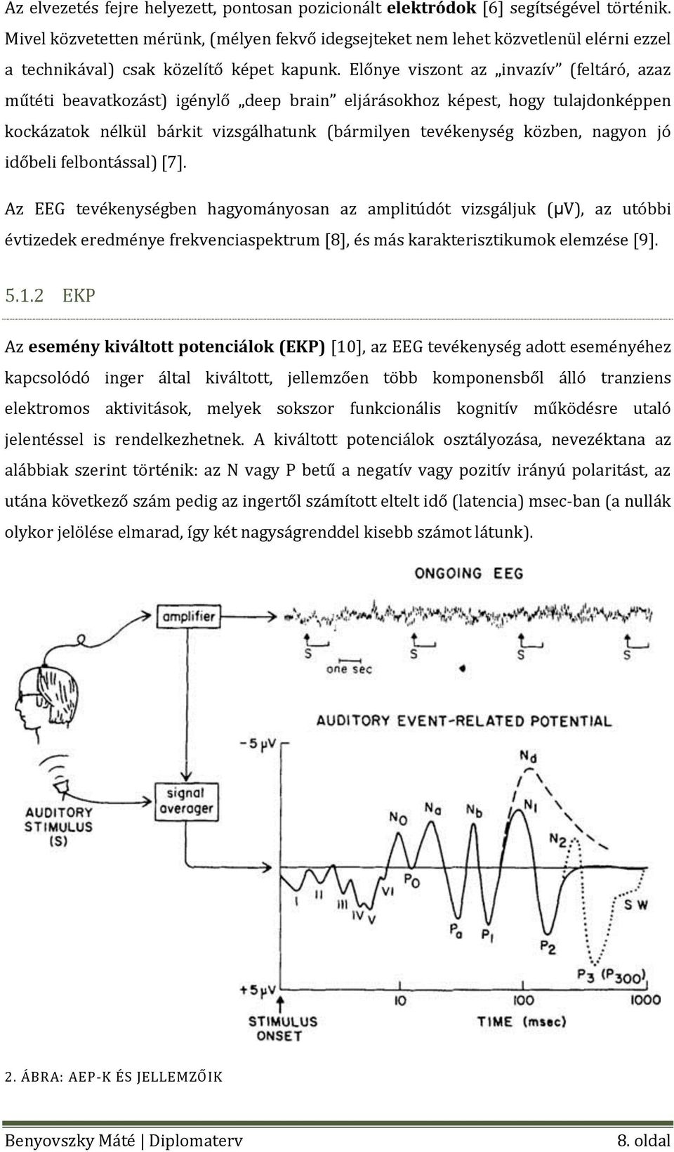 Előnye viszont az invazív (feltáró, azaz műtéti beavatkozást) igénylő deep brain eljárásokhoz képest, hogy tulajdonképpen kockázatok nélkül bárkit vizsgálhatunk (bármilyen tevékenység közben, nagyon