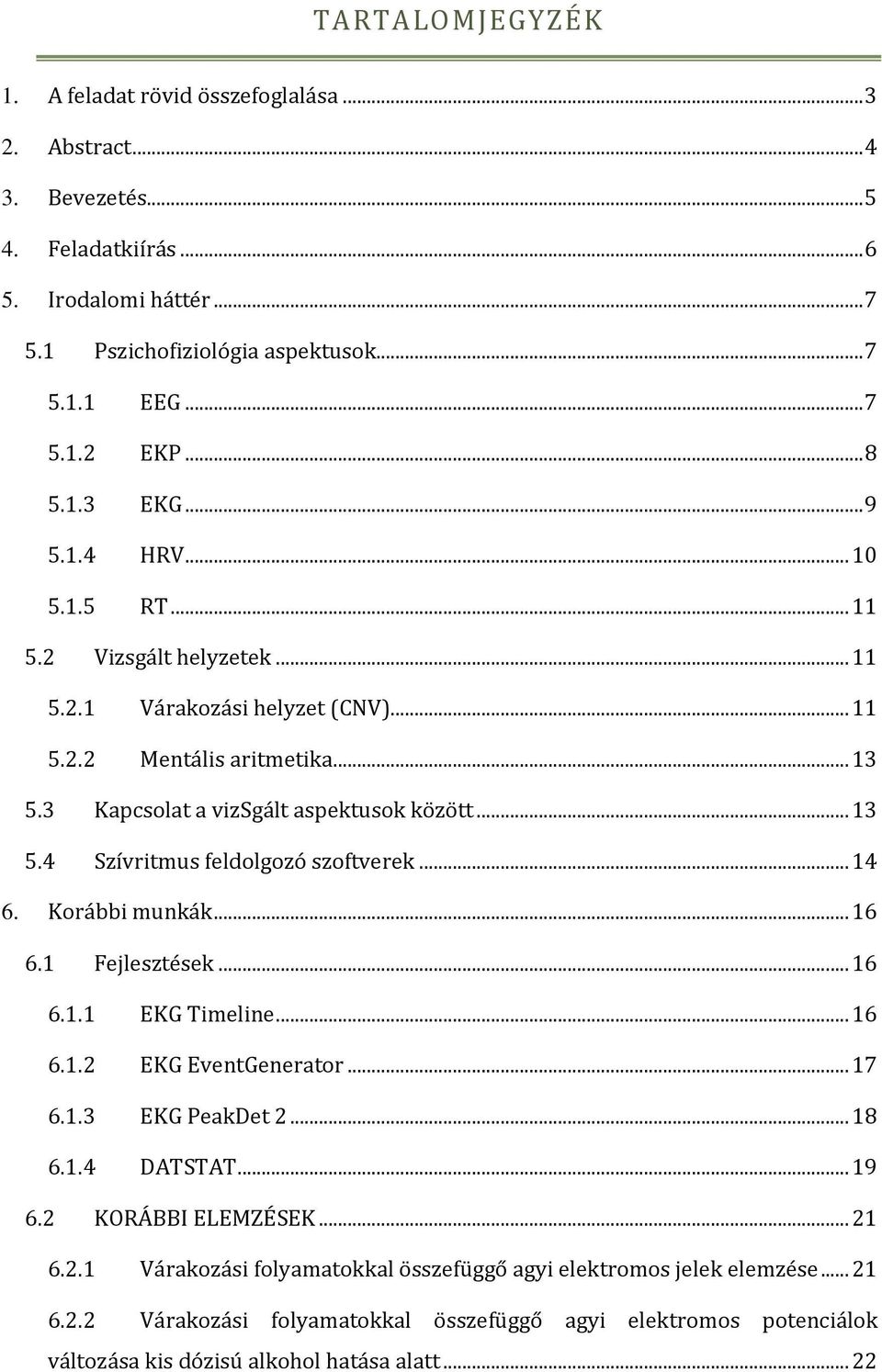 .. 14 6. Korábbi munkák... 16 6.1 Fejlesztések... 16 6.1.1 EKG Timeline... 16 6.1.2 EKG EventGenerator... 17 6.1.3 EKG PeakDet 2... 18 6.1.4 DATSTAT... 19 6.2 KORÁBBI ELEMZÉSEK... 21 6.2.1 Várakozási folyamatokkal összefüggő agyi elektromos jelek elemzése.