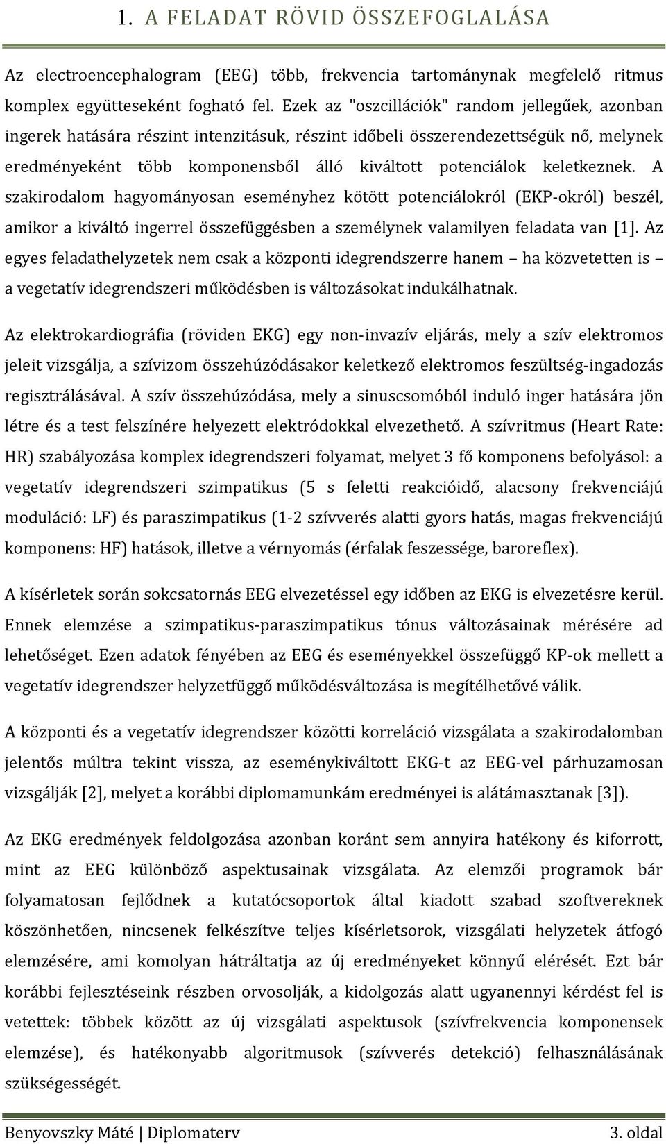 keletkeznek. A szakirodalom hagyományosan eseményhez kötött potenciálokról (EKP-okról) beszél, amikor a kiváltó ingerrel összefüggésben a személynek valamilyen feladata van [1].