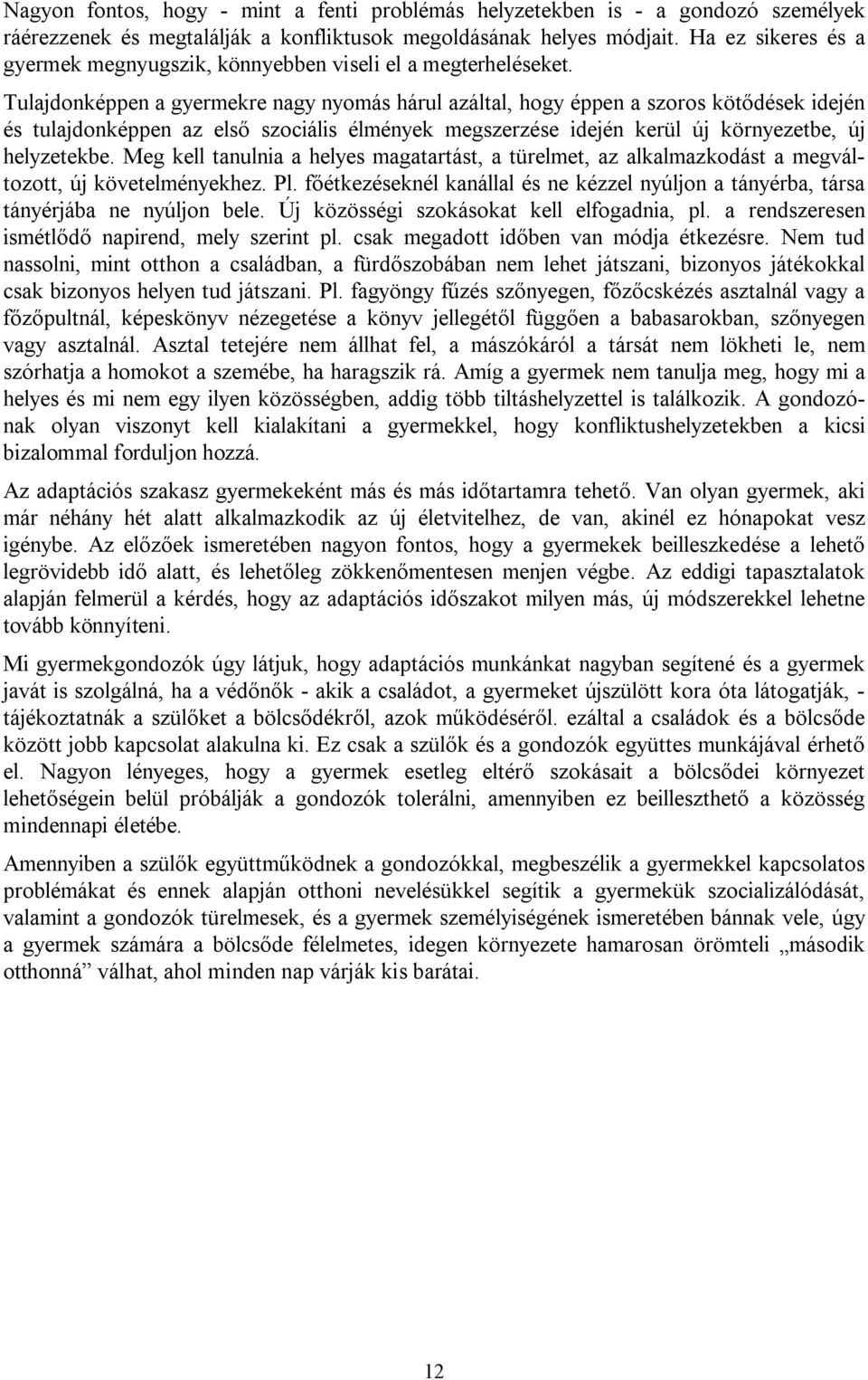 Tulajdonképpen a gyermekre nagy nyomás hárul azáltal, hogy éppen a szoros kötődések idején és tulajdonképpen az első szociális élmények megszerzése idején kerül új környezetbe, új helyzetekbe.