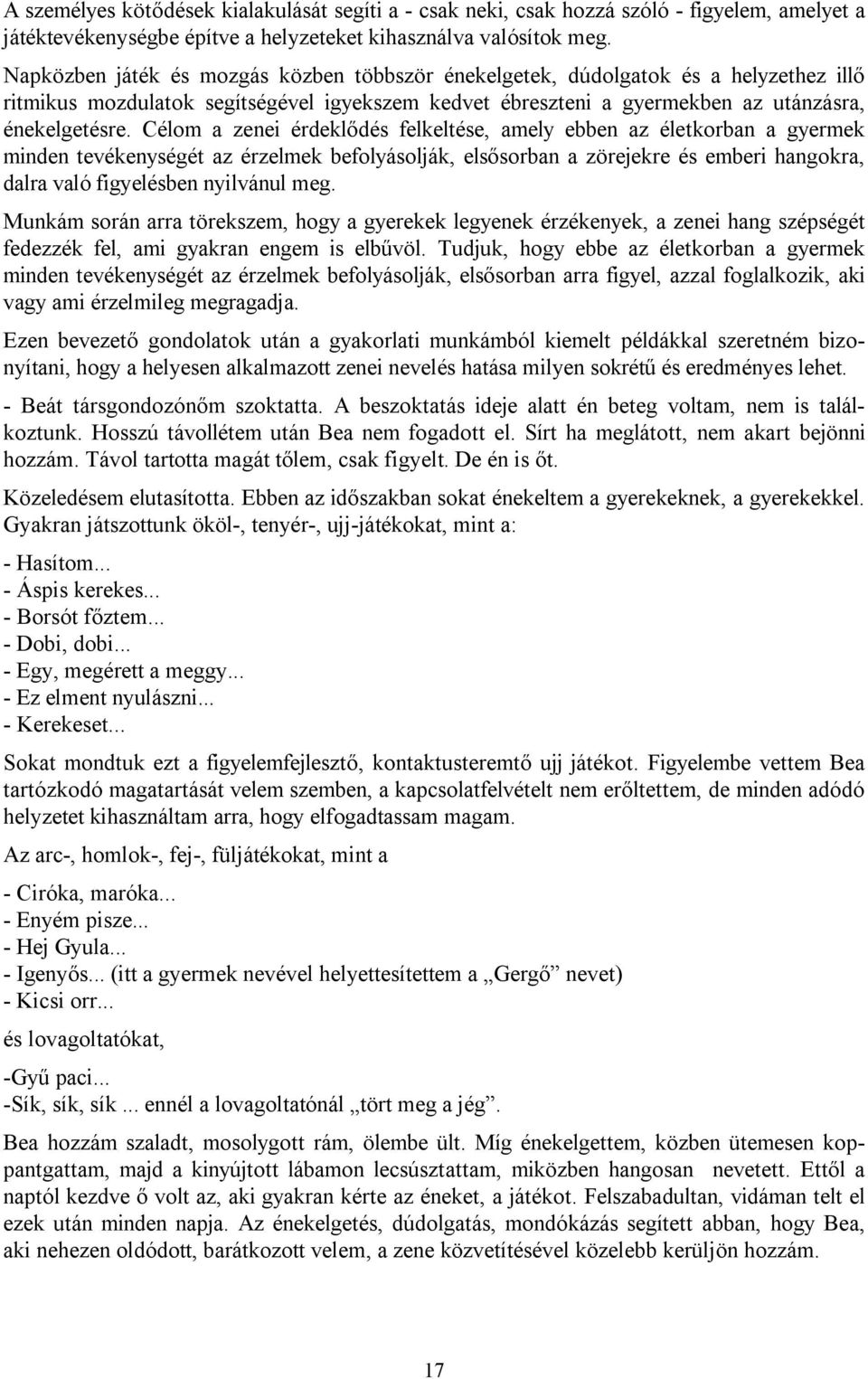 Célom a zenei érdeklődés felkeltése, amely ebben az életkorban a gyermek minden tevékenységét az érzelmek befolyásolják, elsősorban a zörejekre és emberi hangokra, dalra való figyelésben nyilvánul