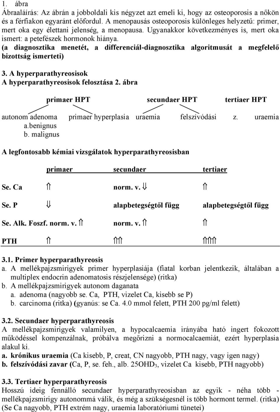 (a diagnosztika menetét, a differenciál-diagnosztika algoritmusát a megfelelő bizottság ismerteti) 3. A hyperparathyreosisok A hyperparathyreosisok felosztása 2.