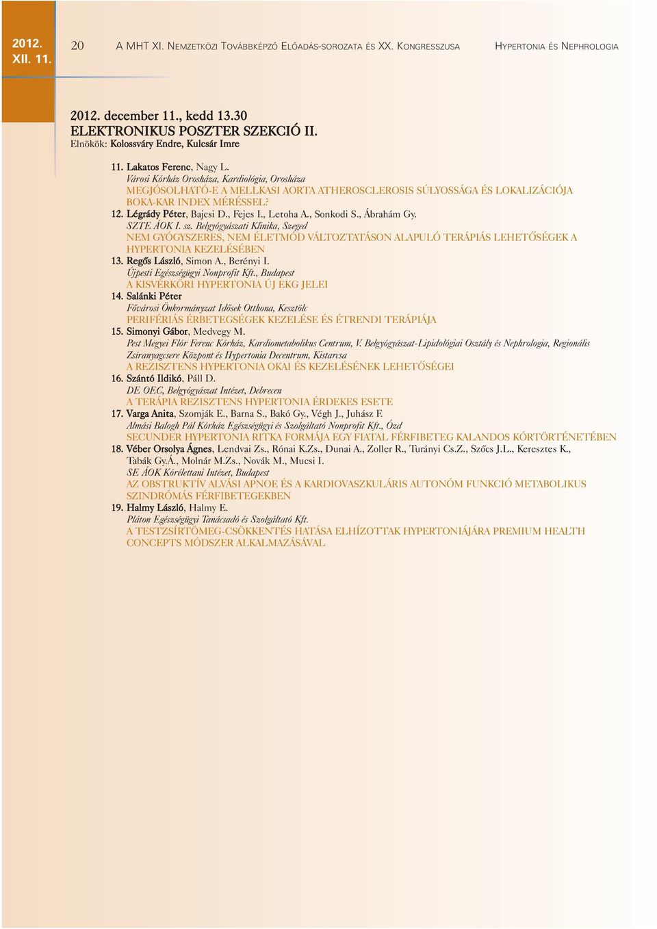 Városi Kórház Orosháza, Kardiológia, Orosháza MEGJÓSOLHATÓ-E A MELLKASI AORTA ATHEROSCLEROSIS SÚLYOSSÁGA ÉS LOKALIZÁCIÓJA BOKA-KAR INDEX MÉRÉSSEL? 12. Légrády Péter, Bajcsi D., Fejes I., Letoha A.