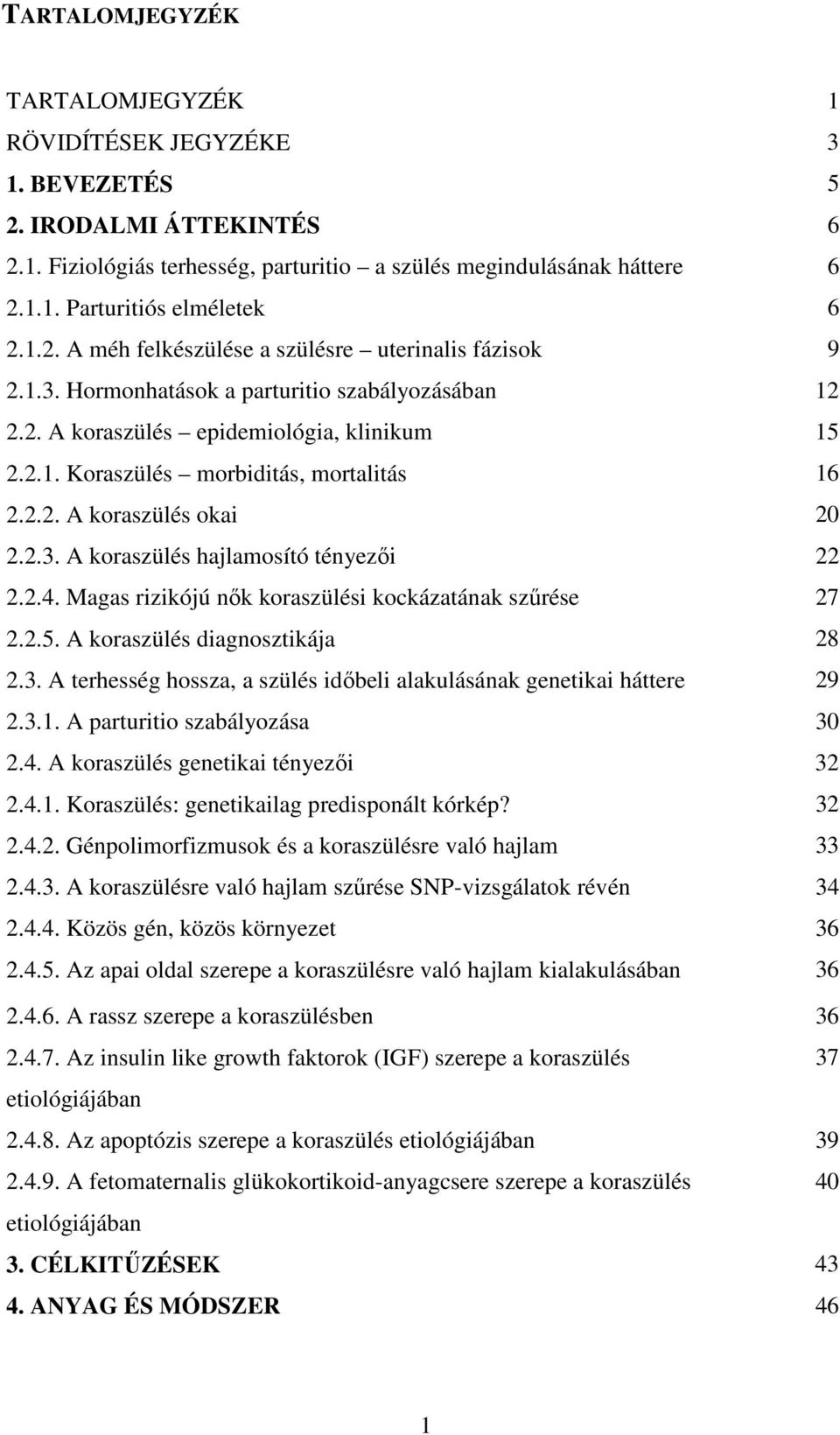 2.2. A koraszülés okai 20 2.2.3. A koraszülés hajlamosító tényezői 22 2.2.4. Magas rizikójú nők koraszülési kockázatának szűrése 27 2.2.5. A koraszülés diagnosztikája 28 2.3. A terhesség hossza, a szülés időbeli alakulásának genetikai háttere 29 2.