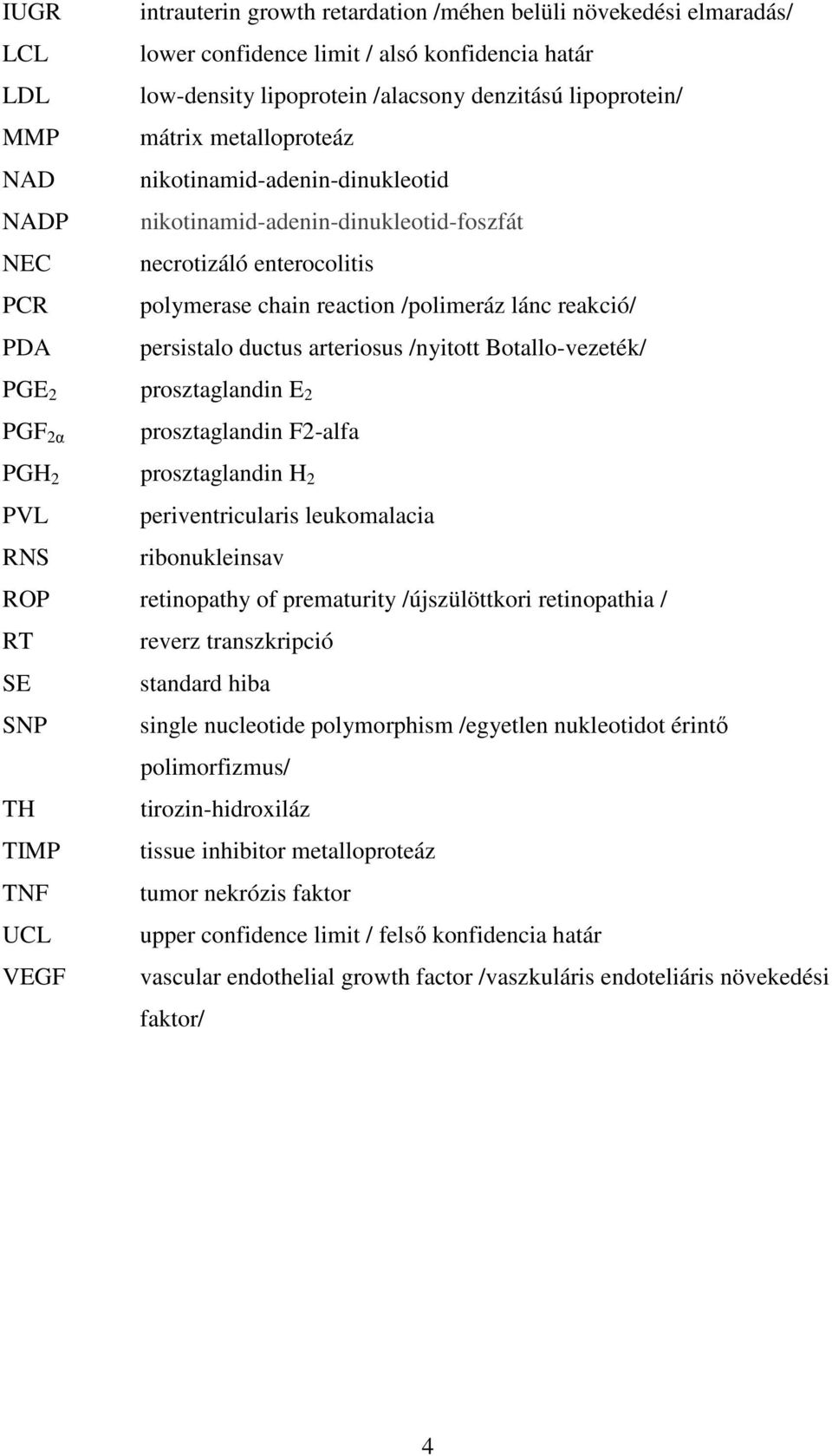 arteriosus /nyitott Botallo-vezeték/ PGE 2 prosztaglandin E 2 PGF 2α prosztaglandin F2-alfa PGH 2 prosztaglandin H 2 PVL periventricularis leukomalacia RNS ribonukleinsav ROP retinopathy of
