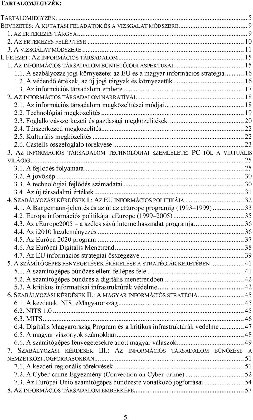 A védendő értékek, az új jogi tárgyak és környezetük... 16 1.3. Az információs társadalom embere... 17 2. AZ INFORMÁCIÓS TÁRSADALOM NARRATÍVÁI... 18 2.1. Az információs társadalom megközelítései módjai.