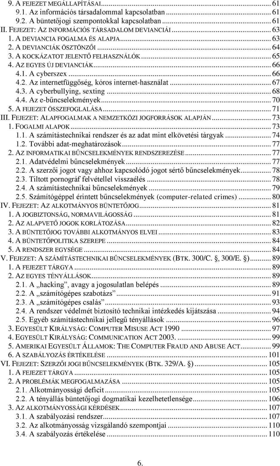 .. 67 4.3. A cyberbullying, sexting... 68 4.4. Az e-bűncselekmények... 70 5. A FEJEZET ÖSSZEFOGLALÁSA... 71 III. FEJEZET: ALAPFOGALMAK A NEMZETKÖZI JOGFORRÁSOK ALAPJÁN... 73 1. FOGALMI ALAPOK... 73 1.1. A számítástechnikai rendszer és az adat mint elkövetési tárgyak.