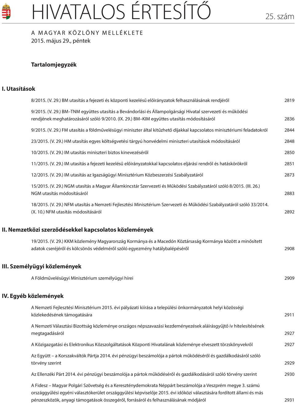 (V. 29.) FM utasítás a földművelésügyi miniszter által kitűzhető díjakkal kapcsolatos minisztériumi feladatokról 2844 23/2015. (V. 29.) HM utasítás egyes költségvetési tárgyú honvédelmi miniszteri utasítások módosításáról 2848 10/2015.